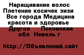 Наращивание волос. Плетение косичек зизи. - Все города Медицина, красота и здоровье » Другое   . Псковская обл.,Невель г.